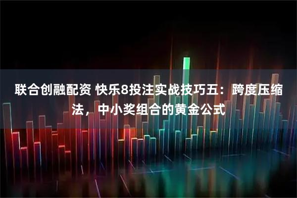 联合创融配资 快乐8投注实战技巧五：跨度压缩法，中小奖组合的黄金公式