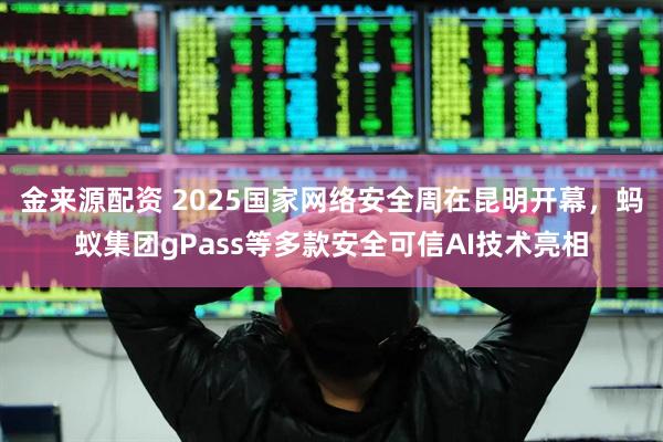 金来源配资 2025国家网络安全周在昆明开幕，蚂蚁集团gPass等多款安全可信AI技术亮相