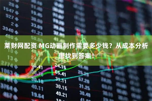 莱财网配资 MG动画制作需要多少钱？从成本分析里找到答案！