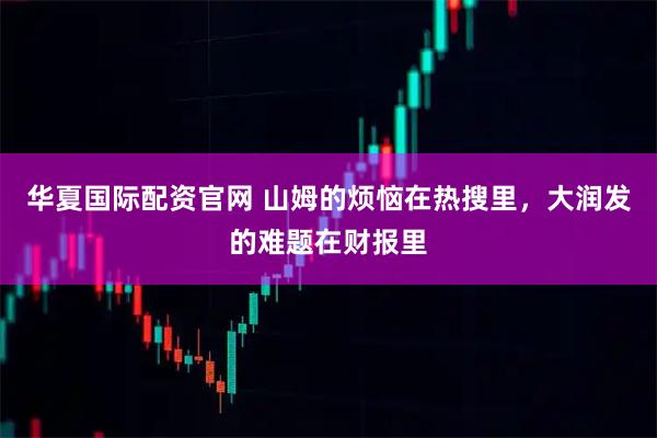 华夏国际配资官网 山姆的烦恼在热搜里，大润发的难题在财报里
