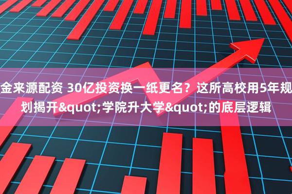 金来源配资 30亿投资换一纸更名？这所高校用5年规划揭开"学院升大学"的底层逻辑