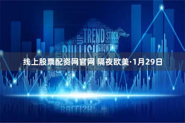 线上股票配资网官网 隔夜欧美·1月29日