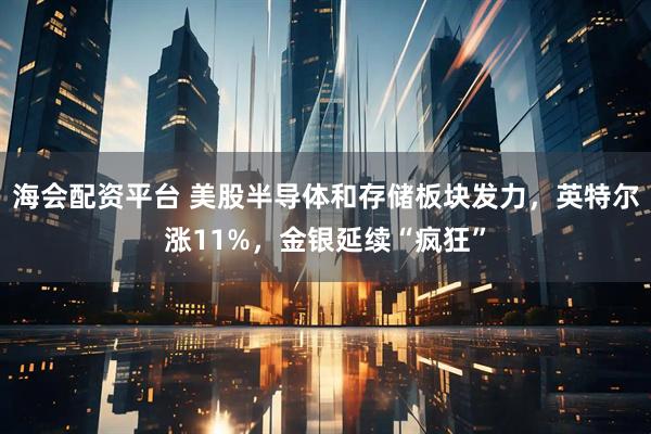 海会配资平台 美股半导体和存储板块发力，英特尔涨11%，金银延续“疯狂”